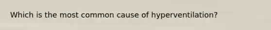 Which is the most common cause of hyperventilation?