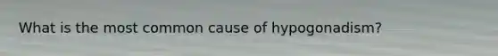 What is the most common cause of hypogonadism?