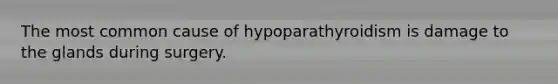 The most common cause of hypoparathyroidism is damage to the glands during surgery.