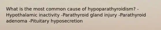 What is the most common cause of hypoparathyroidism? -Hypothalamic inactivity -Parathyroid gland injury -Parathyroid adenoma -Pituitary hyposecretion