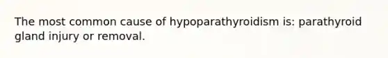 The most common cause of hypoparathyroidism is: parathyroid gland injury or removal.