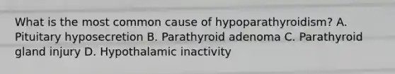 What is the most common cause of hypoparathyroidism? A. Pituitary hyposecretion B. Parathyroid adenoma C. Parathyroid gland injury D. Hypothalamic inactivity