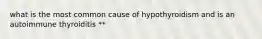 what is the most common cause of hypothyroidism and is an autoimmune thyroiditis **