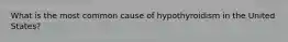 What is the most common cause of hypothyroidism in the United States?