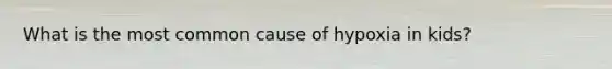 What is the most common cause of hypoxia in kids?