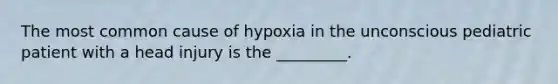 The most common cause of hypoxia in the unconscious pediatric patient with a head injury is the _________.