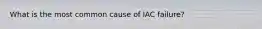 What is the most common cause of IAC failure?