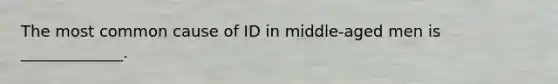 The most common cause of ID in middle-aged men is _____________.