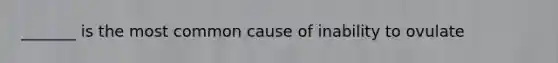 _______ is the most common cause of inability to ovulate