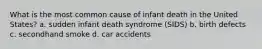 What is the most common cause of infant death in the United States? a. sudden infant death syndrome (SIDS) b. birth defects c. secondhand smoke d. car accidents