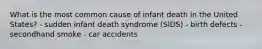 What is the most common cause of infant death in the United States? - sudden infant death syndrome (SIDS) - birth defects - secondhand smoke - car accidents