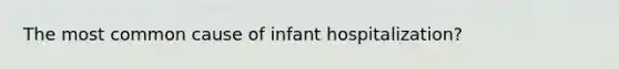 The most common cause of infant hospitalization?