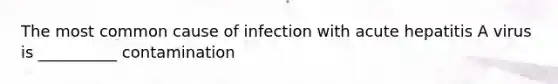 The most common cause of infection with acute hepatitis A virus is __________ contamination