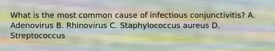 What is the most common cause of infectious conjunctivitis? A. Adenovirus B. Rhinovirus C. Staphylococcus aureus D. Streptococcus