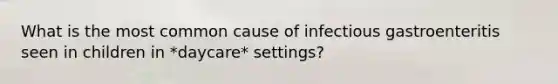 What is the most common cause of infectious gastroenteritis seen in children in *daycare* settings?