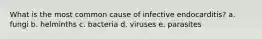 What is the most common cause of infective endocarditis? a. fungi b. helminths c. bacteria d. viruses e. parasites