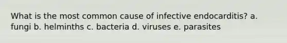 What is the most common cause of infective endocarditis? a. fungi b. helminths c. bacteria d. viruses e. parasites