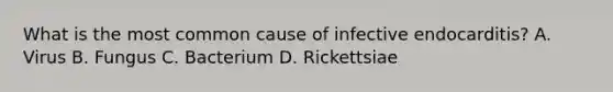 What is the most common cause of infective endocarditis? A. Virus B. Fungus C. Bacterium D. Rickettsiae