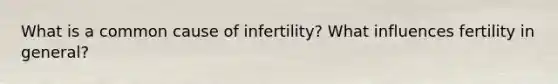 What is a common cause of infertility? What influences fertility in general?