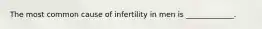 The most common cause of infertility in men is _____________.