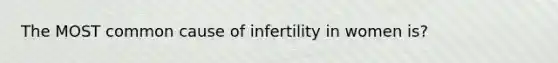 The MOST common cause of infertility in women is?