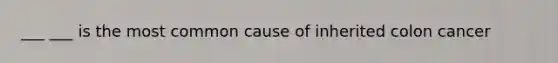 ___ ___ is the most common cause of inherited colon cancer