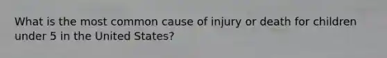 What is the most common cause of injury or death for children under 5 in the United States?