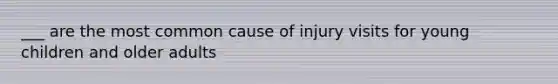 ___ are the most common cause of injury visits for young children and older adults