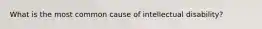 What is the most common cause of intellectual disability?