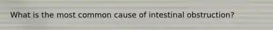 What is the most common cause of intestinal obstruction?