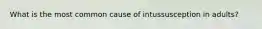 What is the most common cause of intussusception in adults?
