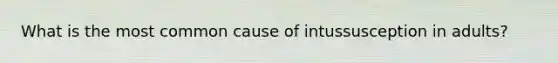 What is the most common cause of intussusception in adults?