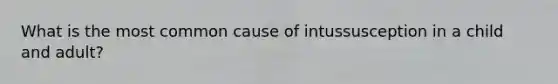 What is the most common cause of intussusception in a child and adult?