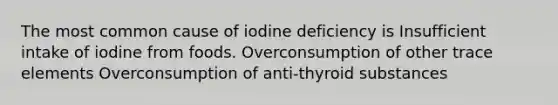 The most common cause of iodine deficiency is Insufficient intake of iodine from foods. Overconsumption of other trace elements Overconsumption of anti-thyroid substances