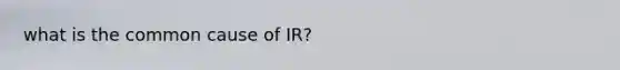 what is the common cause of IR?