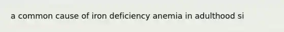 a common cause of iron deficiency anemia in adulthood si