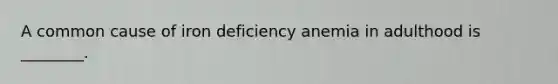 A common cause of iron deficiency anemia in adulthood is ________.