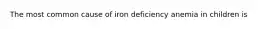 The most common cause of iron deficiency anemia in children is