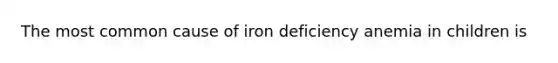 The most common cause of iron deficiency anemia in children is