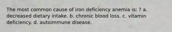 The most common cause of iron deficiency anemia is: ? a. decreased dietary intake. b. chronic blood loss. c. vitamin deficiency. d. autoimmune disease.