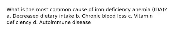 What is the most common cause of iron deficiency anemia (IDA)? a. Decreased dietary intake b. Chronic blood loss c. Vitamin deficiency d. Autoimmune disease