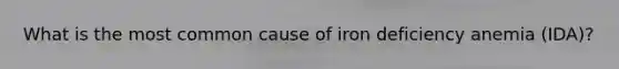 What is the most common cause of iron deficiency anemia (IDA)?