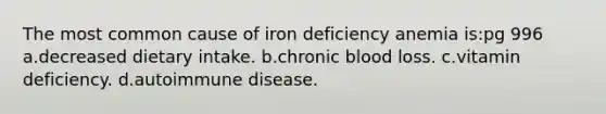 The most common cause of iron deficiency anemia is:pg 996 a.decreased dietary intake. b.chronic blood loss. c.vitamin deficiency. d.autoimmune disease.