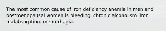 The most common cause of iron deficiency anemia in men and postmenopausal women is bleeding. chronic alcoholism. iron malabsorption. menorrhagia.