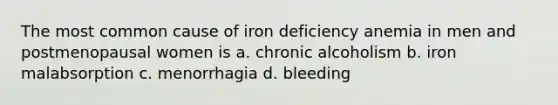 The most common cause of iron deficiency anemia in men and postmenopausal women is a. chronic alcoholism b. iron malabsorption c. menorrhagia d. bleeding