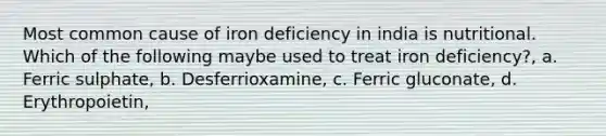 Most common cause of iron deficiency in india is nutritional. Which of the following maybe used to treat iron deficiency?, a. Ferric sulphate, b. Desferrioxamine, c. Ferric gluconate, d. Erythropoietin,