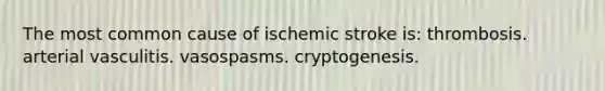 The most common cause of ischemic stroke is: thrombosis. arterial vasculitis. vasospasms. cryptogenesis.