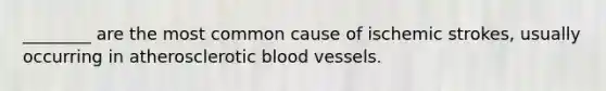 ________ are the most common cause of ischemic strokes, usually occurring in atherosclerotic blood vessels.