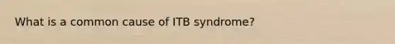 What is a common cause of ITB syndrome?