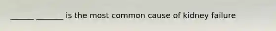 ______ _______ is the most common cause of kidney failure